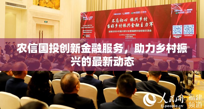 農(nóng)信國投創(chuàng)新金融服務(wù)，助力鄉(xiāng)村振興的最新動(dòng)態(tài)