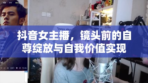 抖音女主播，鏡頭前的自尊綻放與自我價值實現(xiàn)