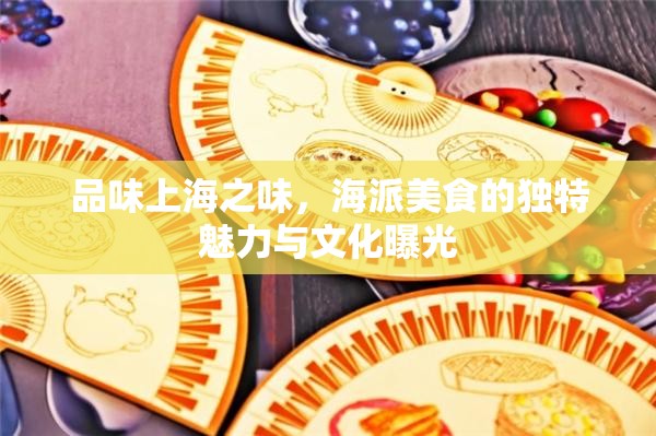 品味上海之味，海派美食的獨(dú)特魅力與文化曝光