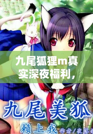 九尾狐貍m真實深夜福利，探索網(wǎng)絡(luò)世界的神秘誘惑