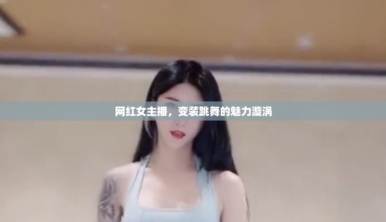 網紅女主播，變裝跳舞的魅力漩渦