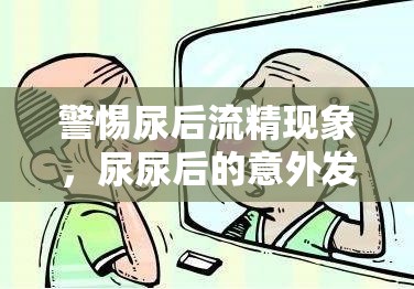 警惕尿后流精現(xiàn)象，尿尿后的意外發(fā)現(xiàn)
