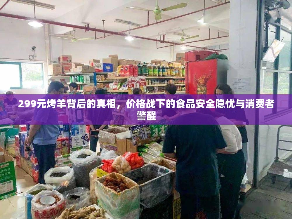 299元烤羊背后的真相，價格戰(zhàn)下的食品安全隱憂與消費者警醒