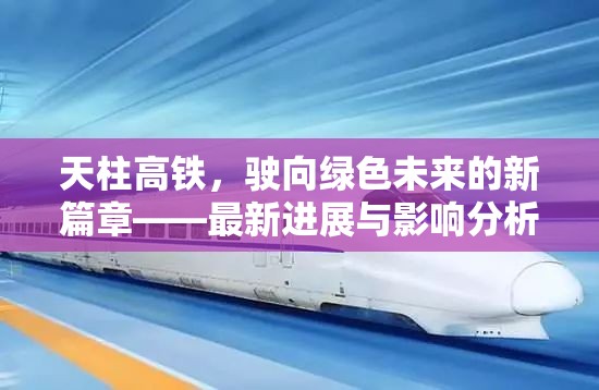 天柱高鐵，駛向綠色未來的新篇章——最新進(jìn)展與影響分析