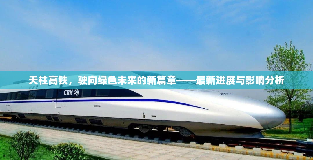 天柱高鐵，駛向綠色未來的新篇章——最新進(jìn)展與影響分析