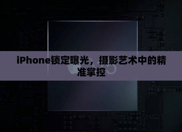 iPhone鎖定曝光，攝影藝術(shù)中的精準(zhǔn)掌控