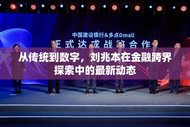 從傳統(tǒng)到數(shù)字，劉兆本在金融跨界探索中的最新動態(tài)