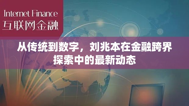 從傳統(tǒng)到數(shù)字，劉兆本在金融跨界探索中的最新動態(tài)