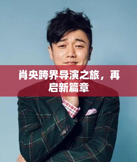肖央跨界導(dǎo)演之旅，再啟新篇章