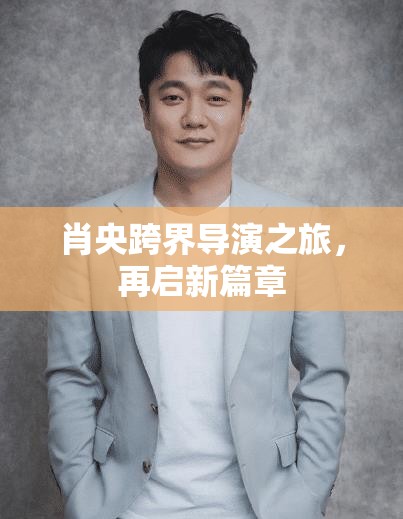 肖央跨界導(dǎo)演之旅，再啟新篇章