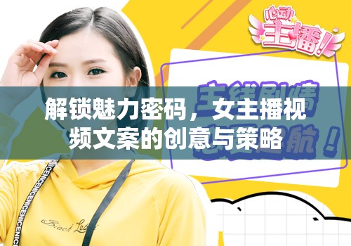 解鎖魅力密碼，女主播視頻文案的創(chuàng)意與策略