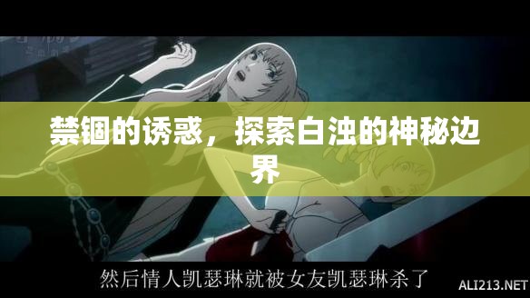 禁錮的誘惑，探索白濁的神秘邊界