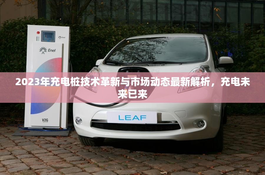 2023年充電樁技術(shù)革新與市場動(dòng)態(tài)最新解析，充電未來已來