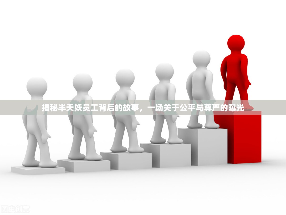 揭秘半天妖員工背后的故事，一場關于公平與尊嚴的曝光
