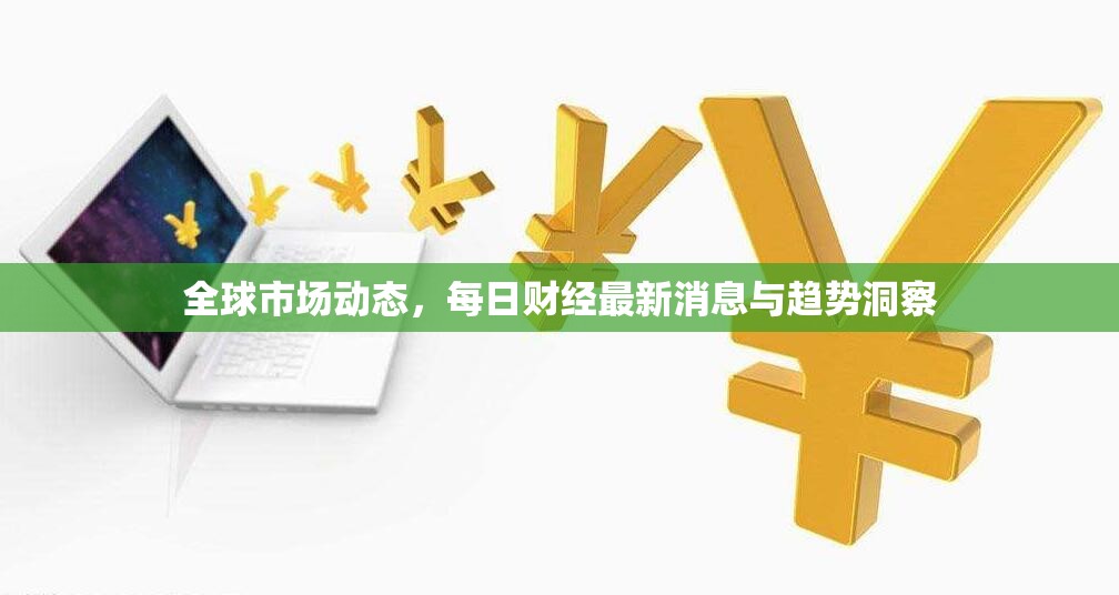 全球市場動態(tài)，每日財(cái)經(jīng)最新消息與趨勢洞察