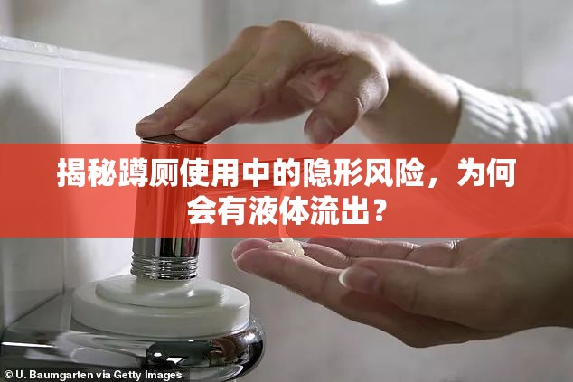 揭秘蹲廁使用中的隱形風(fēng)險(xiǎn)，為何會(huì)有液體流出？