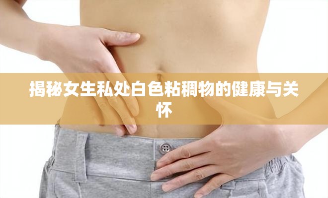 揭秘女生私處白色粘稠物的健康與關(guān)懷