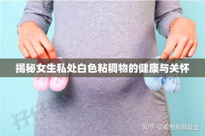 揭秘女生私處白色粘稠物的健康與關(guān)懷