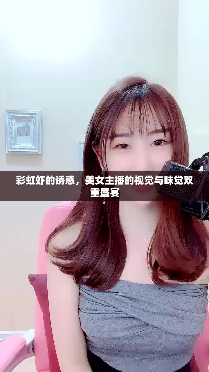 彩虹蝦的誘惑，美女主播的視覺與味覺雙重盛宴