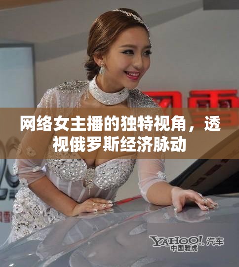 網(wǎng)絡(luò)女主播的獨(dú)特視角，透視俄羅斯經(jīng)濟(jì)脈動(dòng)