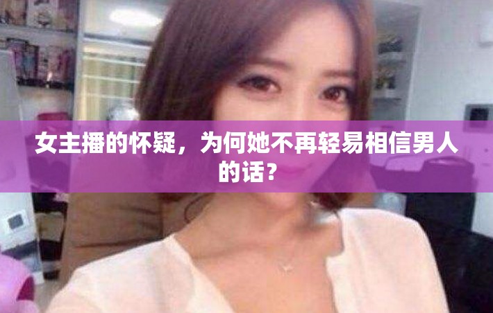女主播的懷疑，為何她不再輕易相信男人的話？