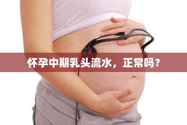 懷孕中期乳頭流水，正常嗎？