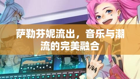 薩勒芬妮流出，音樂與潮流的完美融合