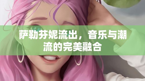 薩勒芬妮流出，音樂與潮流的完美融合