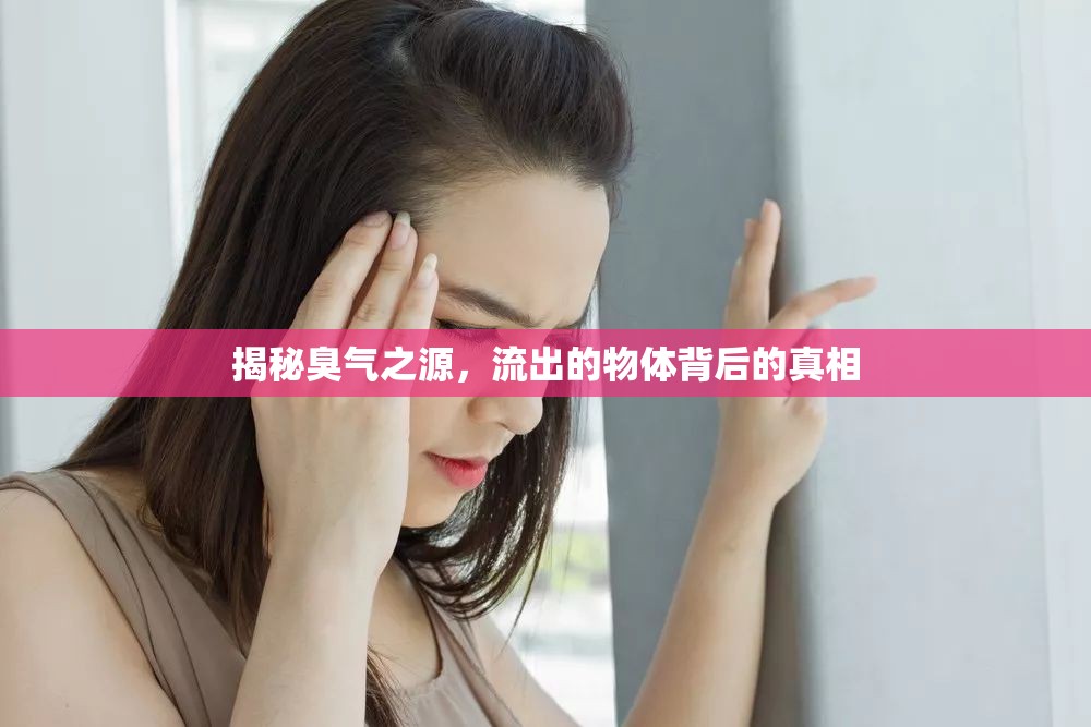 揭秘臭氣之源，流出的物體背后的真相