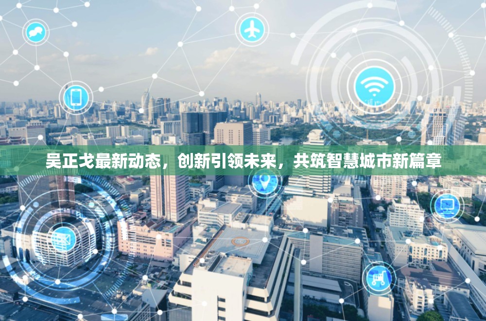 吳正戈最新動態(tài)，創(chuàng)新引領未來，共筑智慧城市新篇章