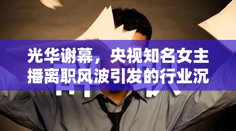 光華謝幕，央視知名女主播離職風(fēng)波引發(fā)的行業(yè)沉思
