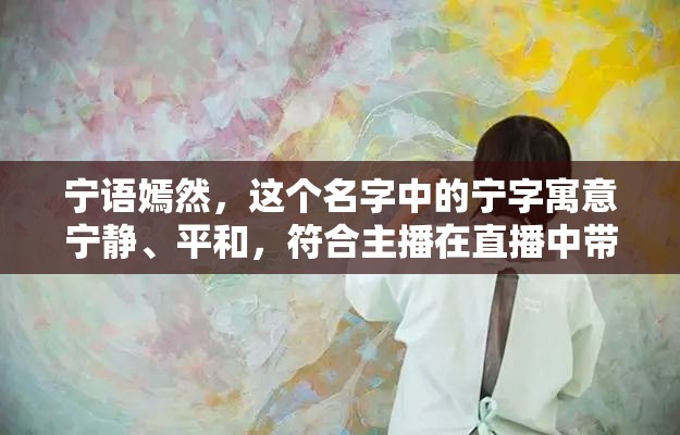 寧語(yǔ)嫣然，這個(gè)名字中的寧字寓意寧?kù)o、平和，符合主播在直播中帶給觀眾的感覺(jué)；語(yǔ)嫣然則表達(dá)了主播說(shuō)話時(shí)溫柔、悅耳、有魅力的特點(diǎn)。整體上，這個(gè)名字既符合中文命名的美學(xué)，又易于記憶和發(fā)音，能夠給觀眾留下深刻的印象。