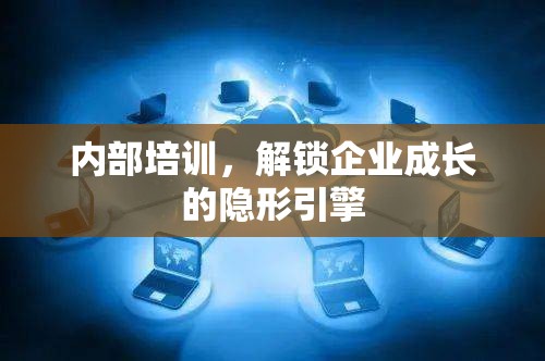 內(nèi)部培訓(xùn)，解鎖企業(yè)成長的隱形引擎