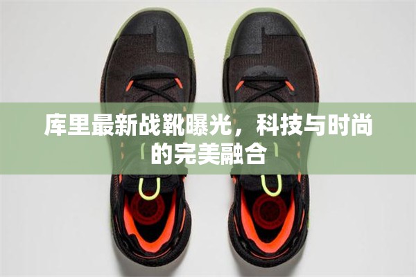 庫里最新戰(zhàn)靴曝光，科技與時尚的完美融合