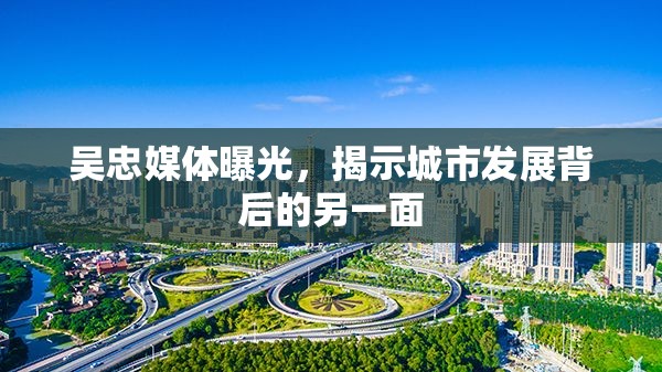 吳忠媒體曝光，揭示城市發(fā)展背后的另一面