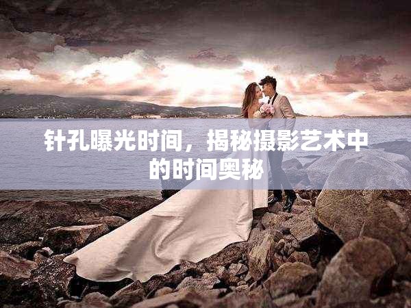 針孔曝光時間，揭秘攝影藝術(shù)中的時間奧秘