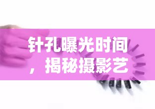 針孔曝光時間，揭秘攝影藝術(shù)中的時間奧秘
