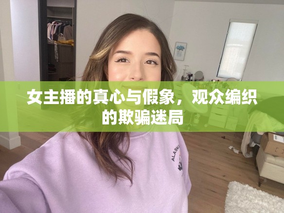 女主播的真心與假象，觀眾編織的欺騙迷局