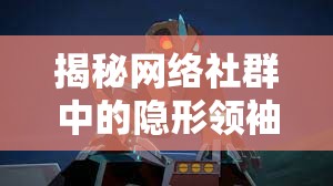 揭秘網(wǎng)絡社群中的隱形領袖，迷你隊長的真實面貌