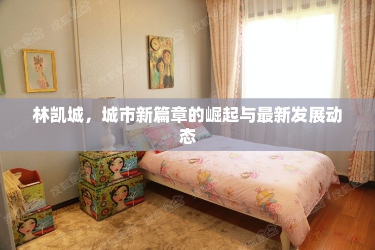 林凱城，城市新篇章的崛起與最新發(fā)展動態(tài)