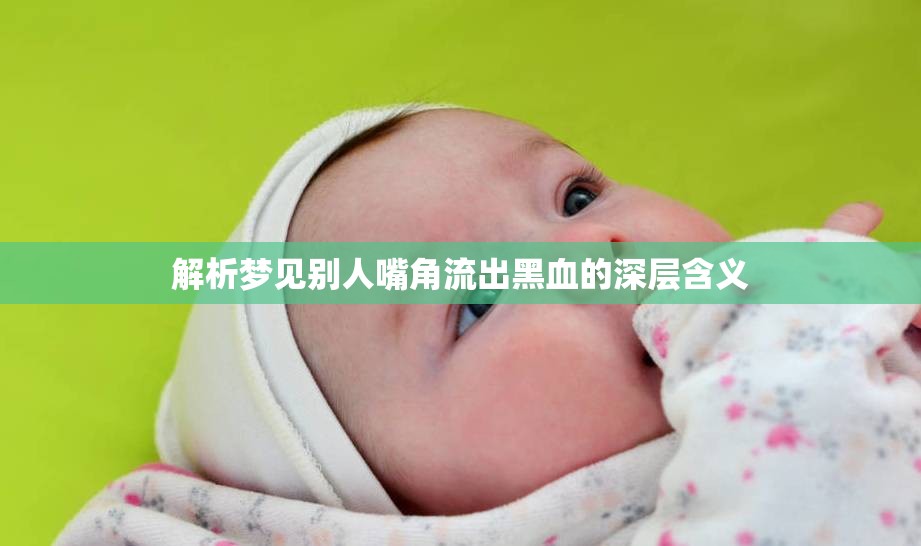 解析夢(mèng)見(jiàn)別人嘴角流出黑血的深層含義