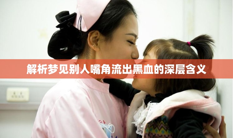 解析夢(mèng)見(jiàn)別人嘴角流出黑血的深層含義
