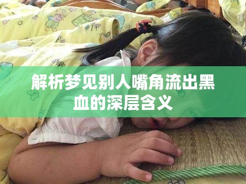 解析夢(mèng)見(jiàn)別人嘴角流出黑血的深層含義
