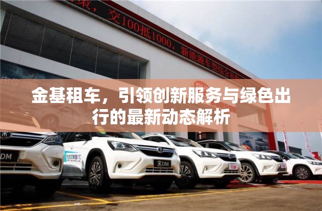 金基租車，引領(lǐng)創(chuàng)新服務(wù)與綠色出行的最新動態(tài)解析