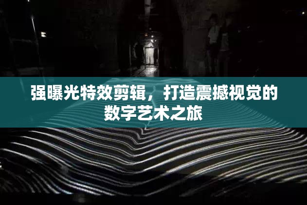 強(qiáng)曝光特效剪輯，打造震撼視覺的數(shù)字藝術(shù)之旅
