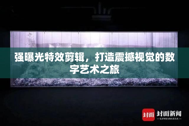 強(qiáng)曝光特效剪輯，打造震撼視覺的數(shù)字藝術(shù)之旅