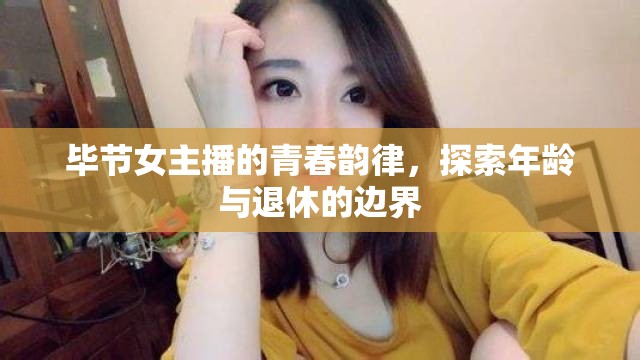 畢節(jié)女主播的青春韻律，探索年齡與退休的邊界