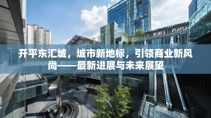 開平東匯城，城市新地標(biāo)，引領(lǐng)商業(yè)新風(fēng)尚——最新進(jìn)展與未來展望