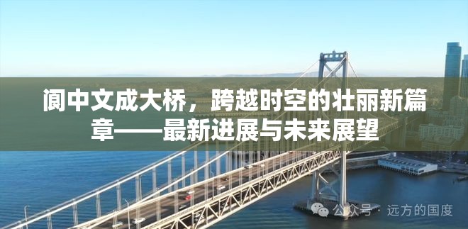 閬中文成大橋，跨越時(shí)空的壯麗新篇章——最新進(jìn)展與未來(lái)展望