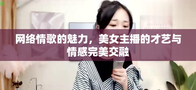網(wǎng)絡(luò)情歌的魅力，美女主播的才藝與情感完美交融